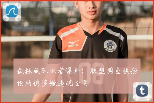 森林狼队记者曝料:联盟调查快船伦纳德涉嫌违规合同